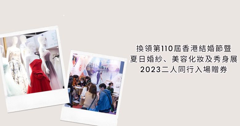 換領第110屆香港結婚節暨夏日婚紗、美容化妝及秀身展2023二人同行入場贈券